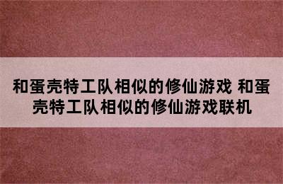 和蛋壳特工队相似的修仙游戏 和蛋壳特工队相似的修仙游戏联机